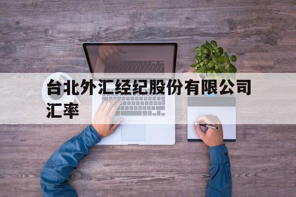 台北外汇经纪股份有限公司汇率(台北外汇经纪股份有限公司汇率查询)