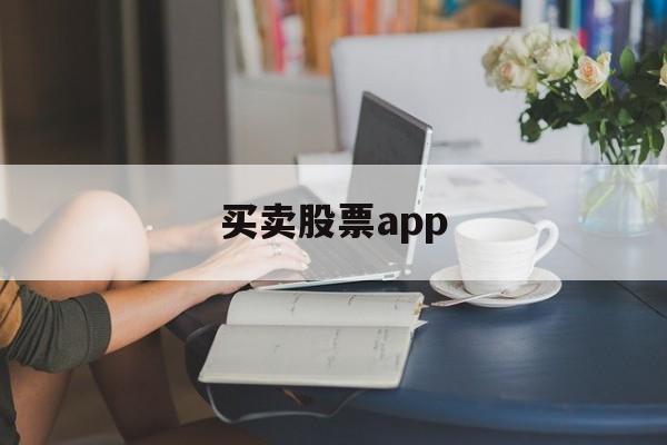 买卖股票app(买卖股票要交哪些费用)